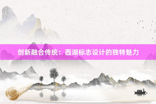 创新融合传统：西湖标志设计的独特魅力