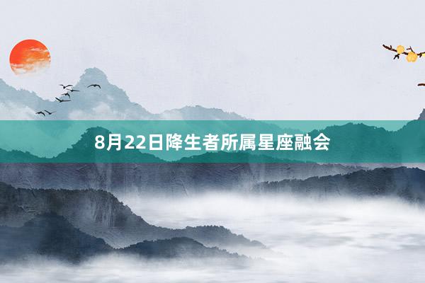 8月22日降生者所属星座融会