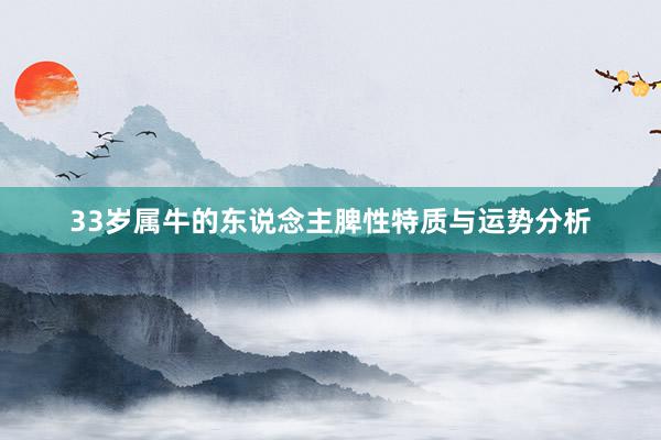 33岁属牛的东说念主脾性特质与运势分析