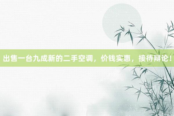 出售一台九成新的二手空调，价钱实惠，接待辩论！